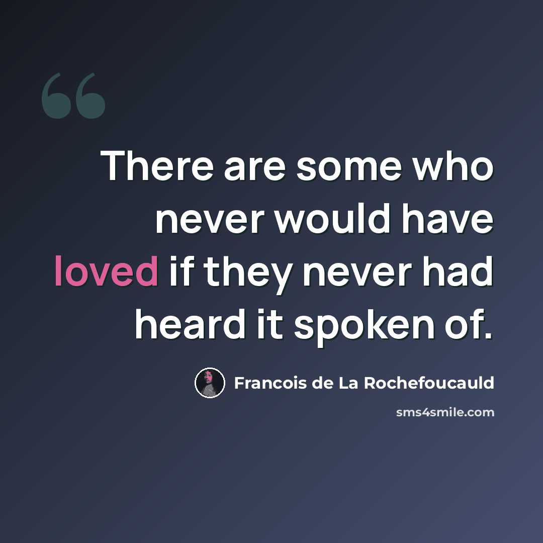 “There are some who never would have loved if they never had heard it spoken of.” quote by Francois de La Rochefoucauld