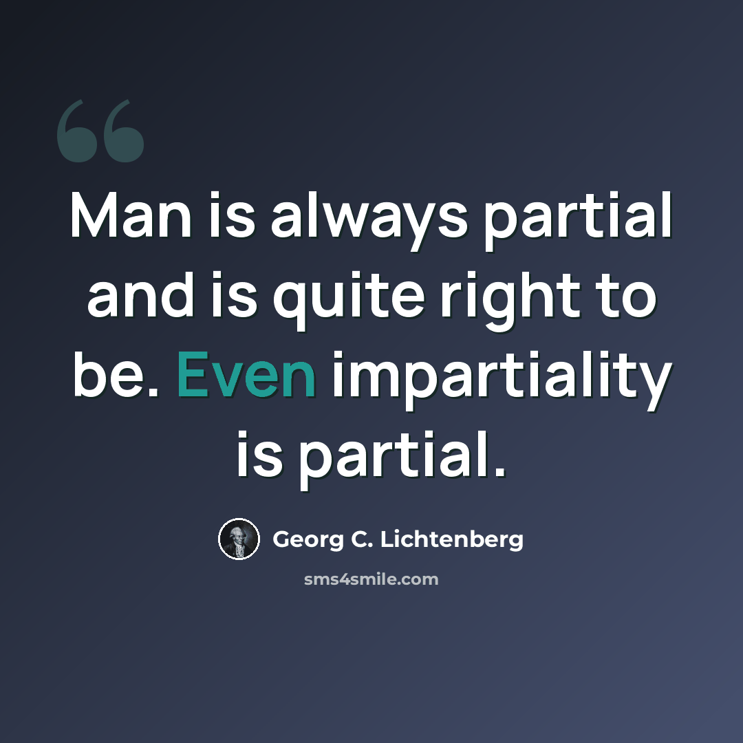 “Man is always partial and is quite right to be. Even impartiality is partial.” quote by Georg C. Lichtenberg