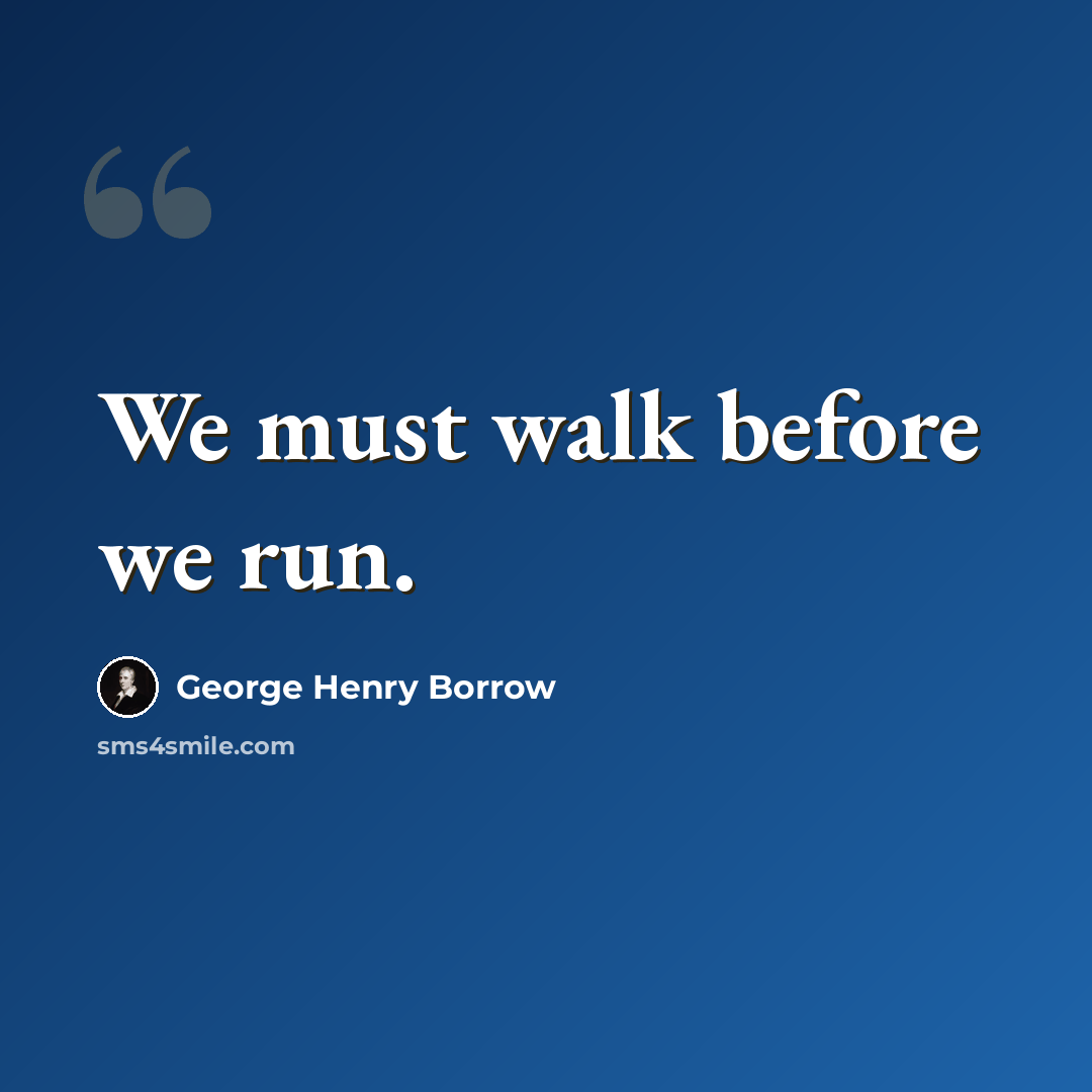 “We must walk before we run.” quote by George Henry Borrow