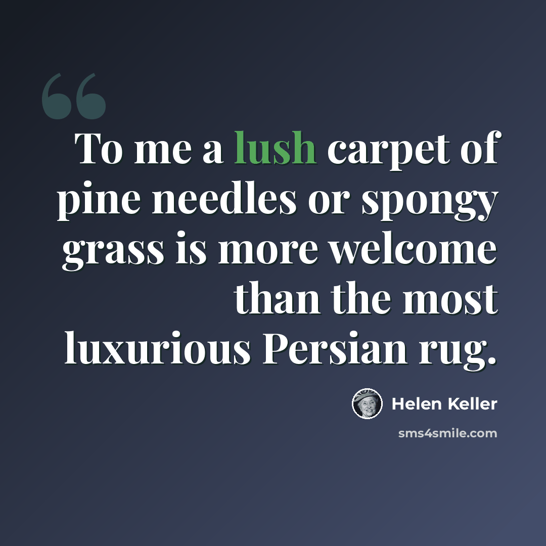 “To me a lush carpet of pine needles or spongy grass is more welcome than the most luxurious Persian rug.” quote by Helen Keller