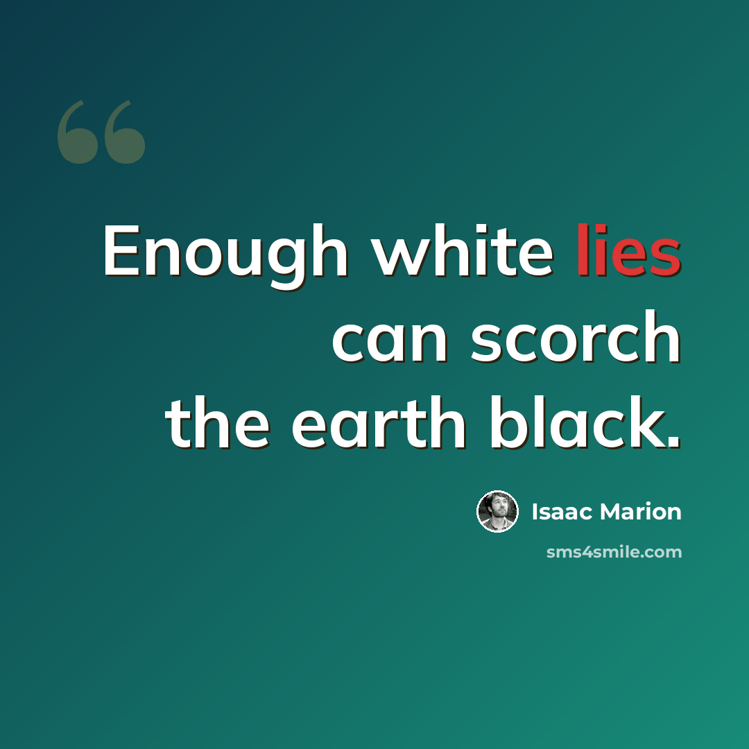 “Enough white lies can scorch the earth black.” quote by Isaac Marion