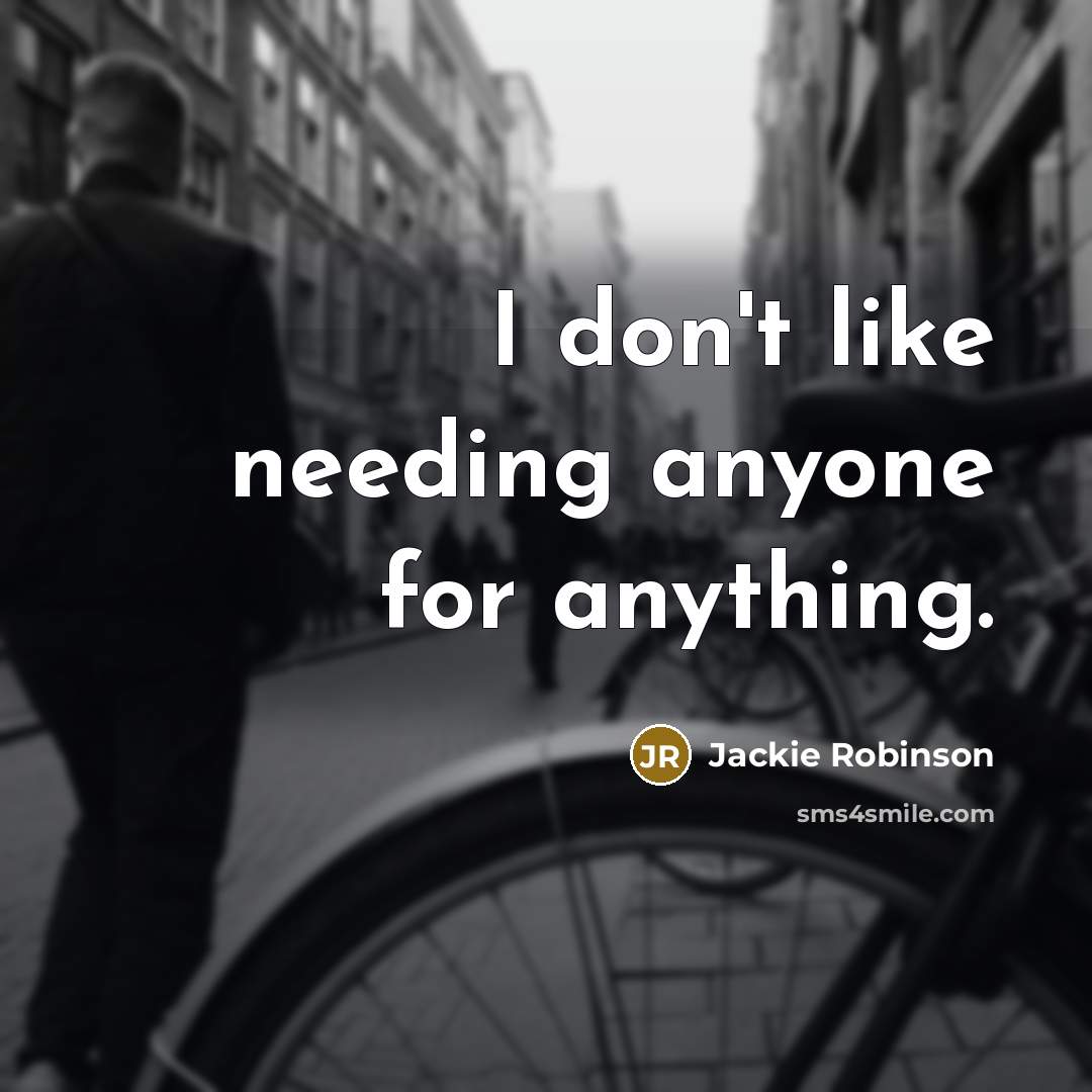 “I don't like needing anyone for anything.” quote by Jackie Robinson