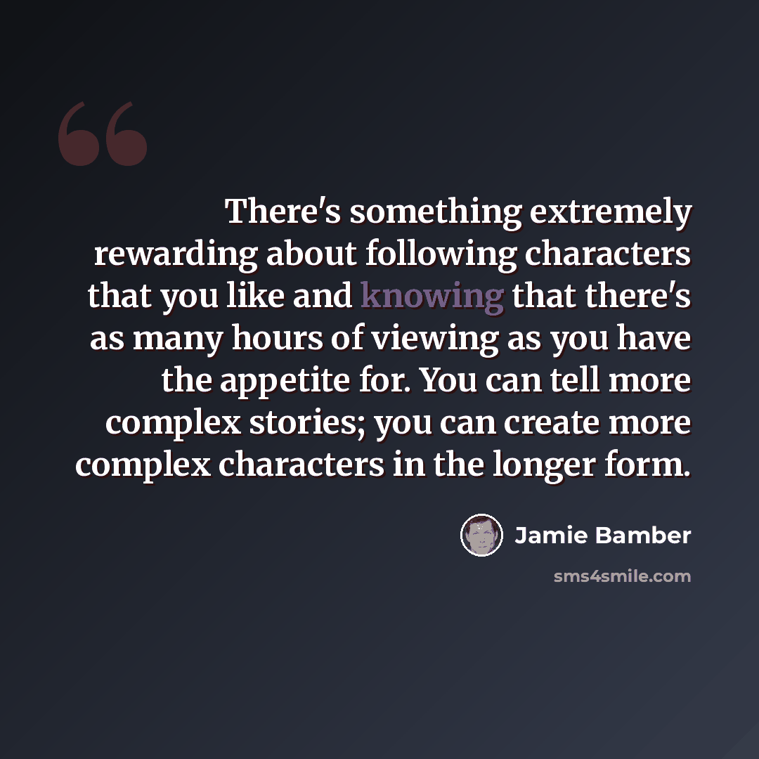 “There's something extremely rewarding about following characters that you like and knowing that there's as many hours of viewing as you have the appetite for. You can tell more complex stories; you can create more complex characters in the longer form.” quote by Jamie Bamber