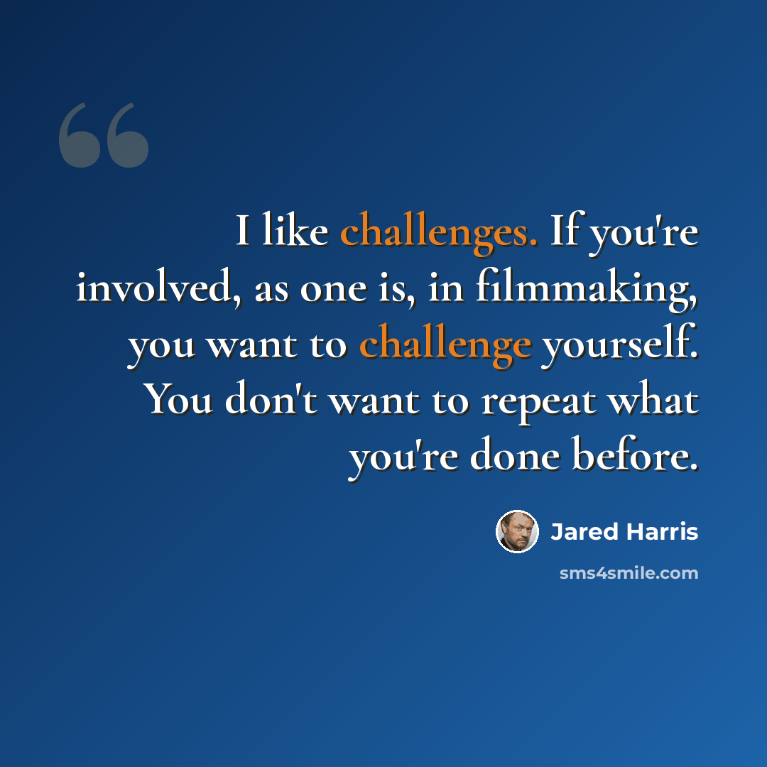 “I like challenges. If you're involved, as one is, in filmmaking, you want to challenge yourself. You don't want to repeat what you're done before.” quote by Jared Harris