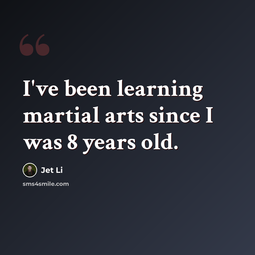 “I've been learning martial arts since I was 8 years old.” quote by Jet Li