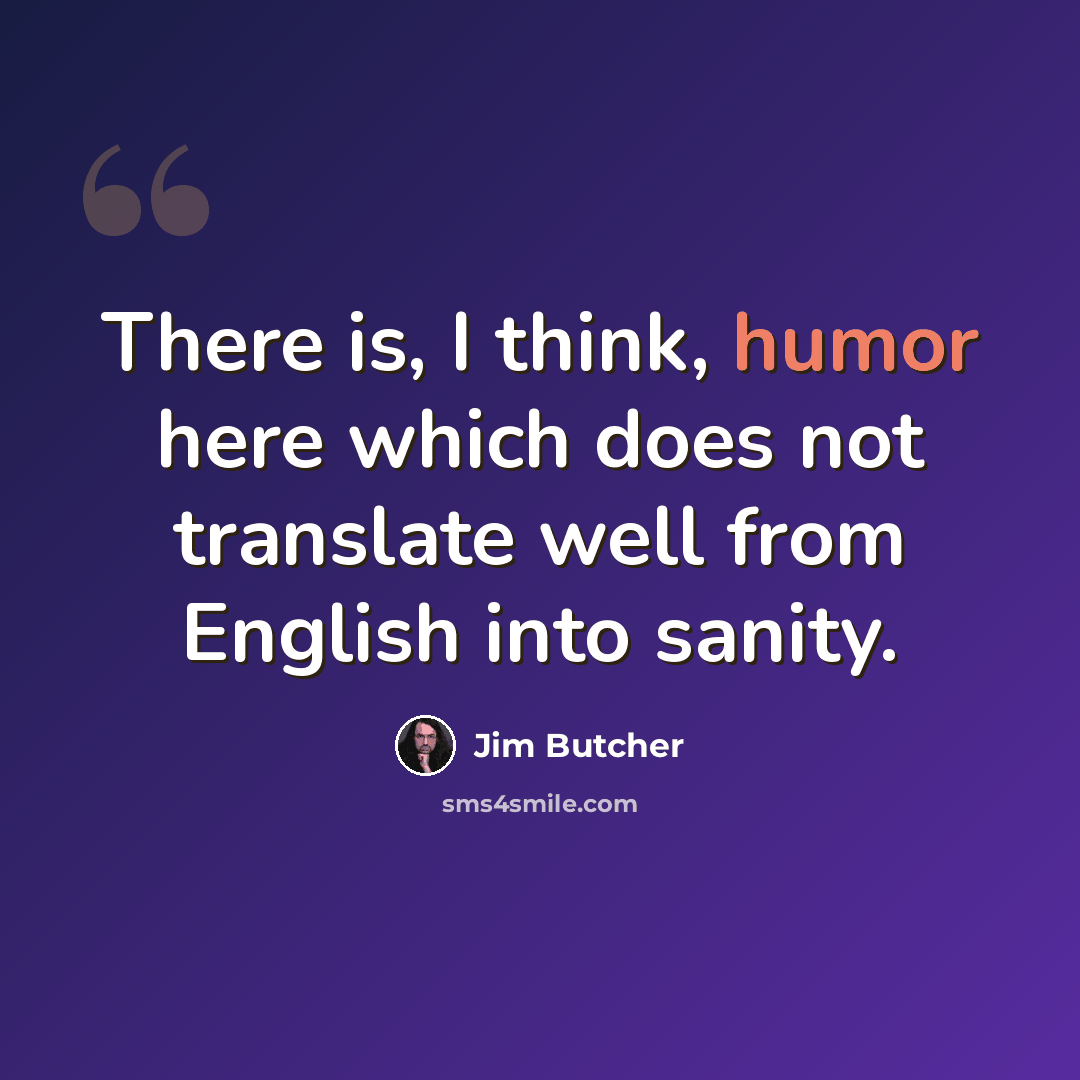 “There is, I think, humor here which does not translate well from English into sanity.” quote by Jim Butcher
