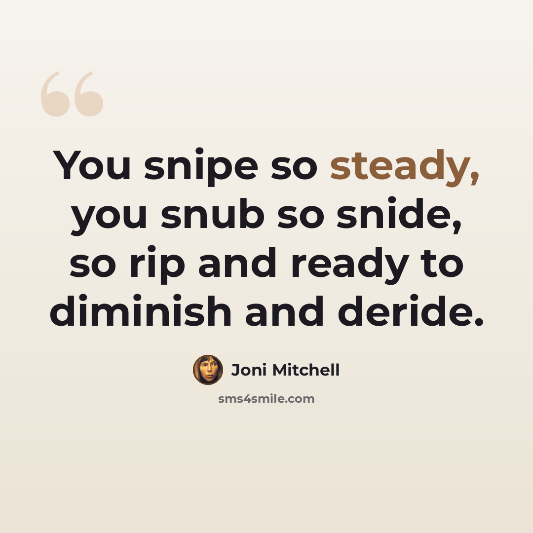 “You snipe so steady, you snub so snide, so rip and ready to diminish and deride.” quote by Joni Mitchell