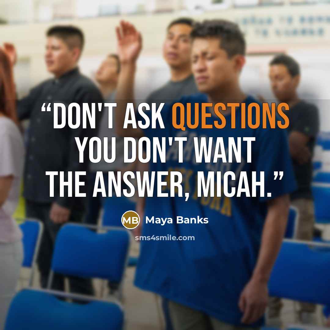 “Don't ask questions you don't want the answer, Micah.” quote by Maya Banks