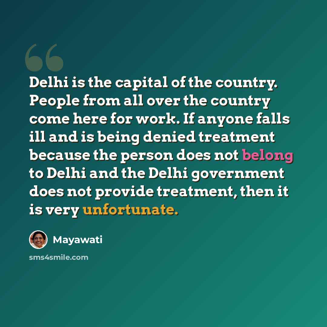 “Delhi is the capital of the country. People from all over the country come here for work. If anyone falls ill and is being denied treatment because the person does not belong to Delhi and the Delhi government does not provide treatment, then it is very unfortunate.” quote by Mayawati