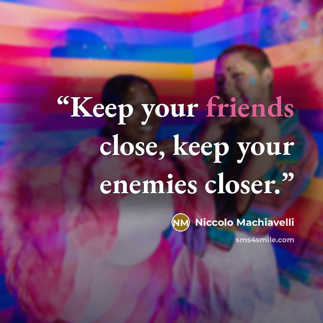 “Keep your friends close, keep your enemies closer.” quote by Niccolò Machiavelli