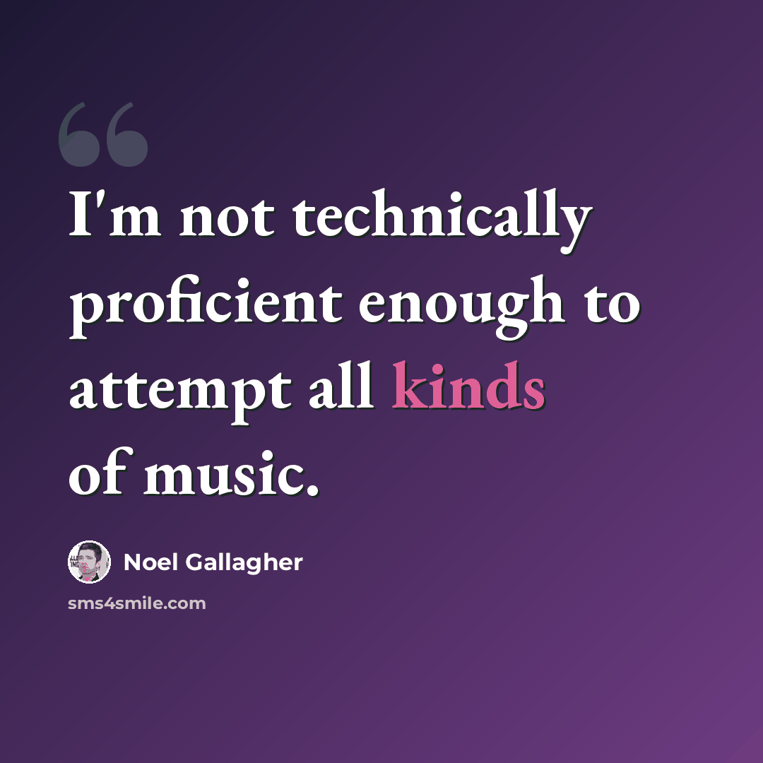 “I'm not technically proficient enough to attempt all kinds of music.” quote by Noel Gallagher