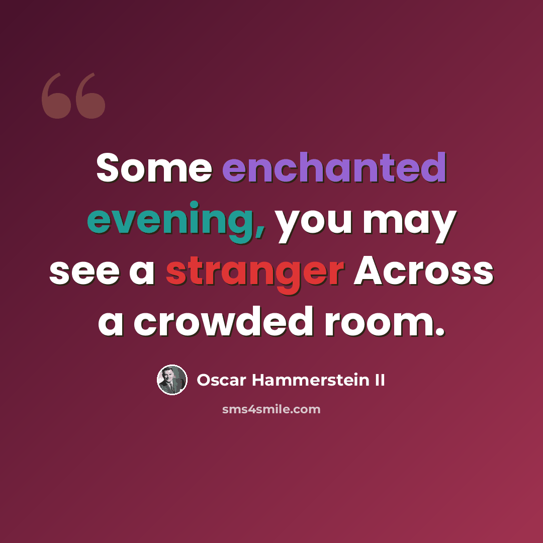 “Some enchanted evening, you may see a stranger Across a crowded room.” quote by Oscar Hammerstein II