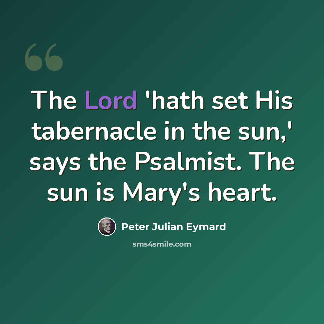 “The Lord 'hath set His tabernacle in the sun,' says the Psalmist. The sun is Mary's heart.” quote by Peter Julian Eymard