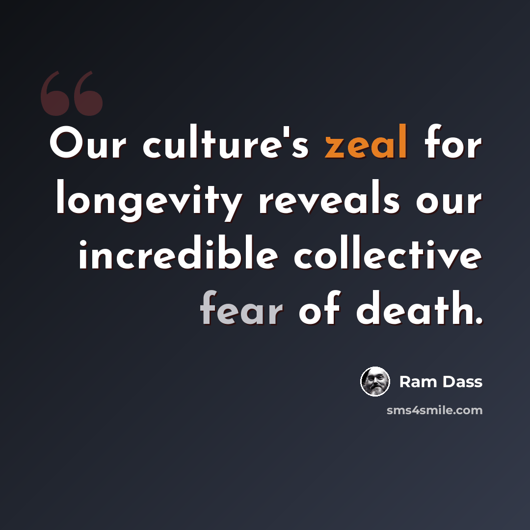 “Our culture's zeal for longevity reveals our incredible collective fear of death.” quote by Ram Dass