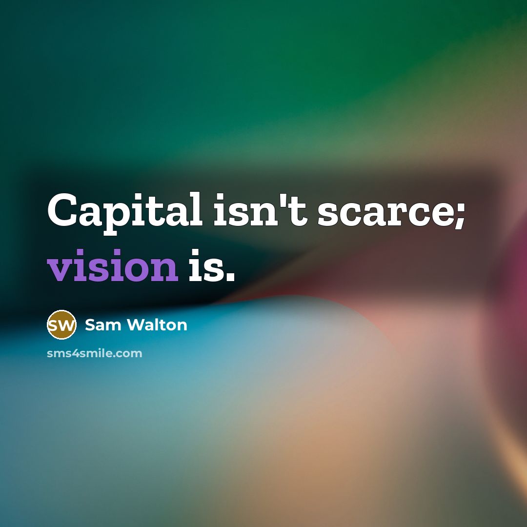 “Capital isn't scarce; vision is.” quote by Sam Walton