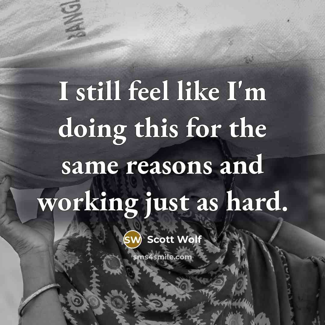 “I still feel like I'm doing this for the same reasons and working just as hard.” quote by Scott Wolf