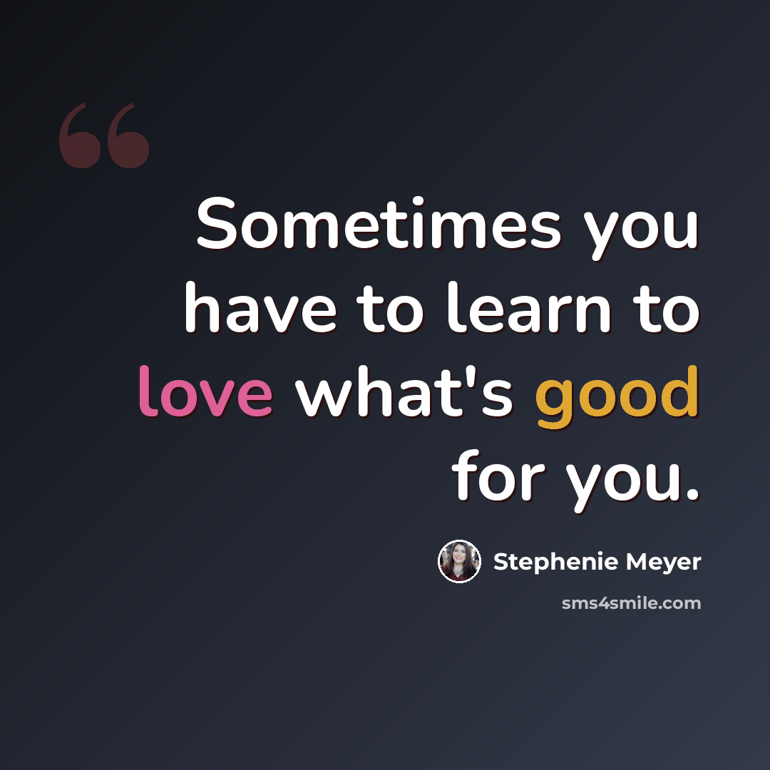 “Sometimes you have to learn to love what's good for you.” quote by Stephenie Meyer
