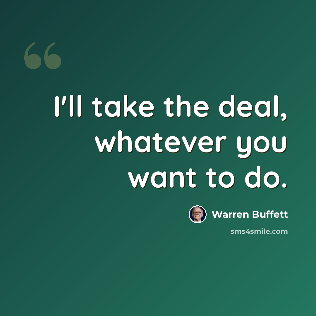 “I'll take the deal, whatever you want to do.” quote by Warren Buffett