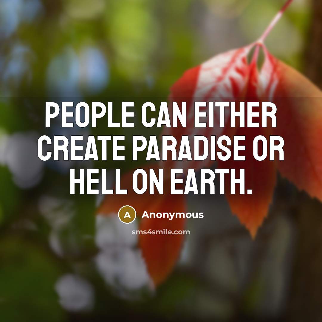 “People can either create paradise or Hell on earth.” quote by Anonymous