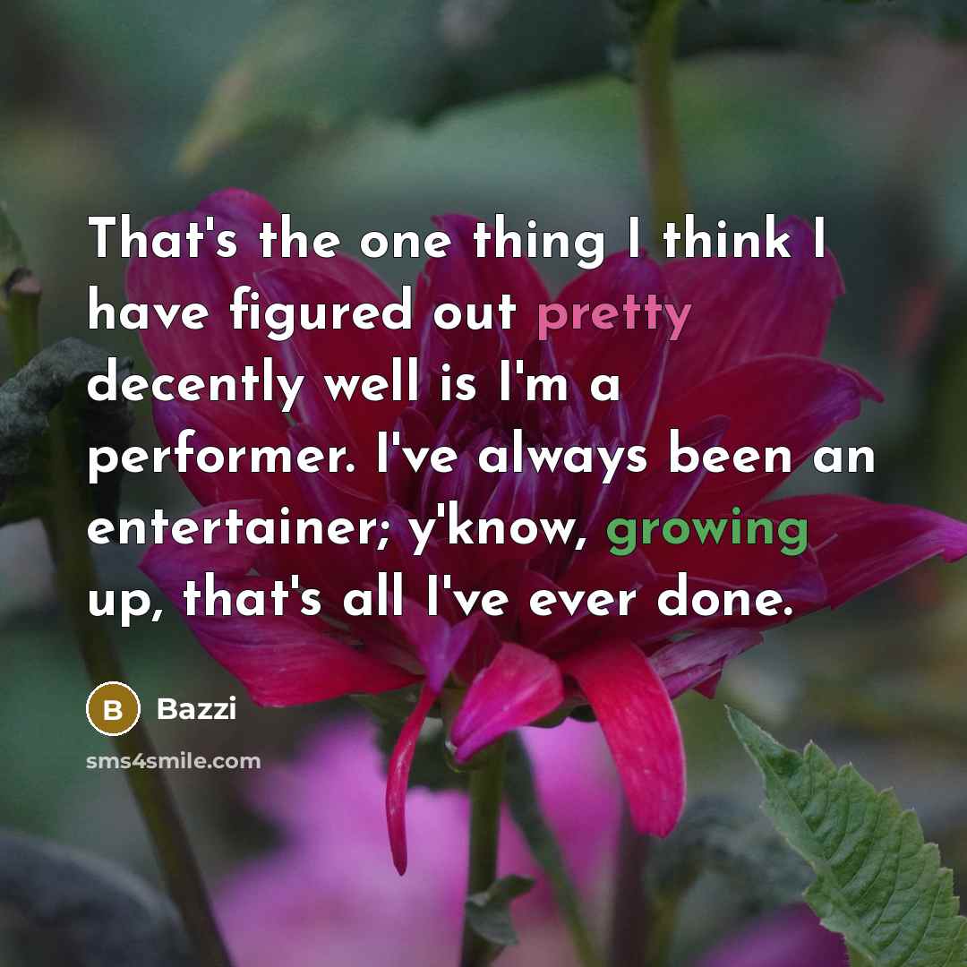 “That's the one thing I think I have figured out pretty decently well is I'm a performer. I've always been an entertainer; y'know, growing up, that's all I've ever done.” quote by Bazzi