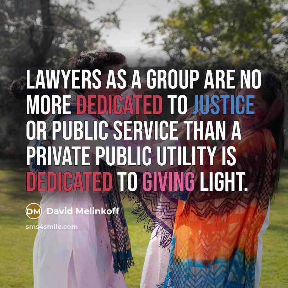 “Lawyers as a group are no more dedicated to justice or public service than a private public utility is dedicated to giving light.” quote by David Melinkoff
