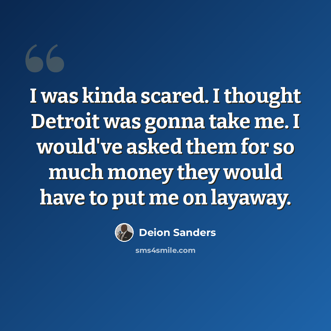 “I was kinda scared. I thought Detroit was gonna take me. I would've asked them for so much money they would have to put me on layaway.” quote by Deion Sanders