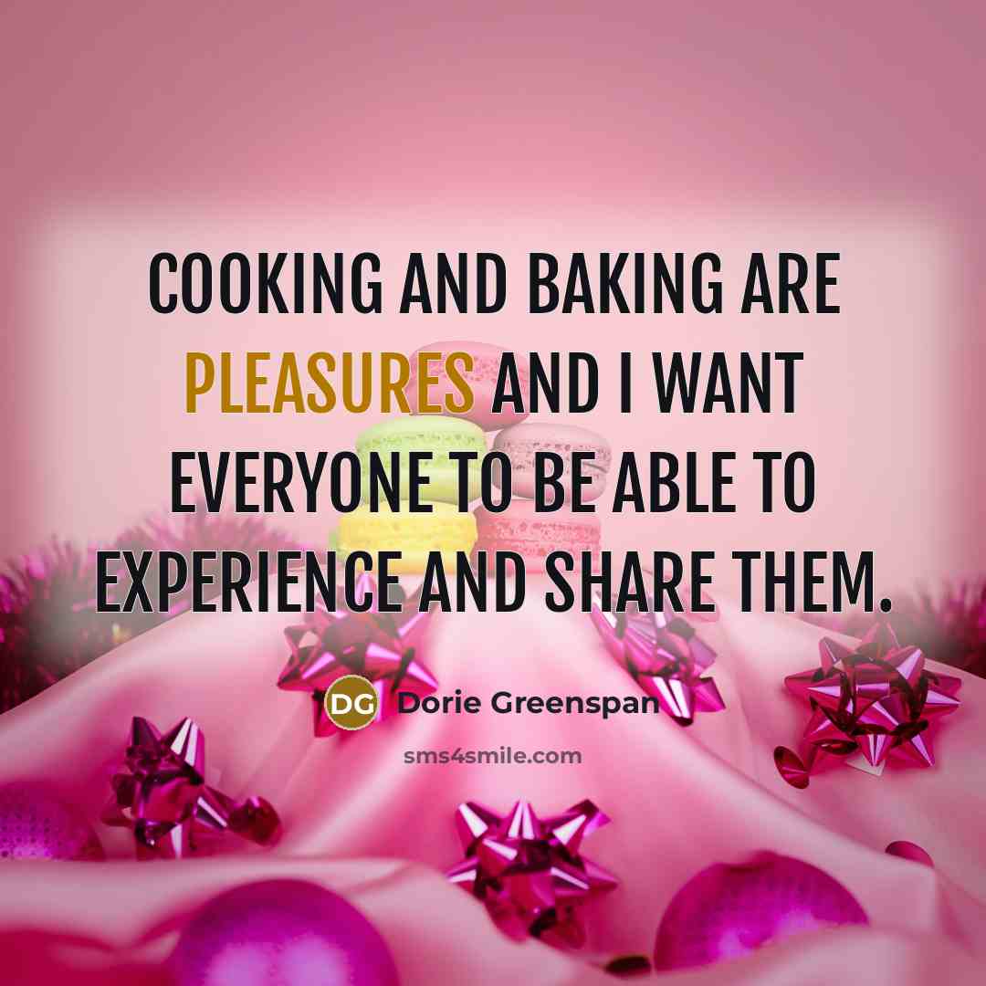 “Cooking and baking are pleasures and I want everyone to be able to experience and share them.” quote by Dorie Greenspan