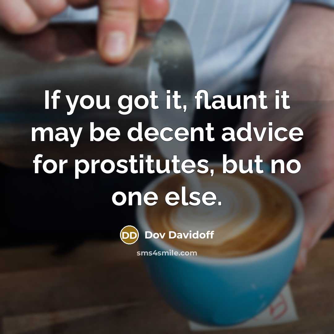 “If you got it, flaunt it may be decent advice for prostitutes, but no one else.” quote by Dov Davidoff