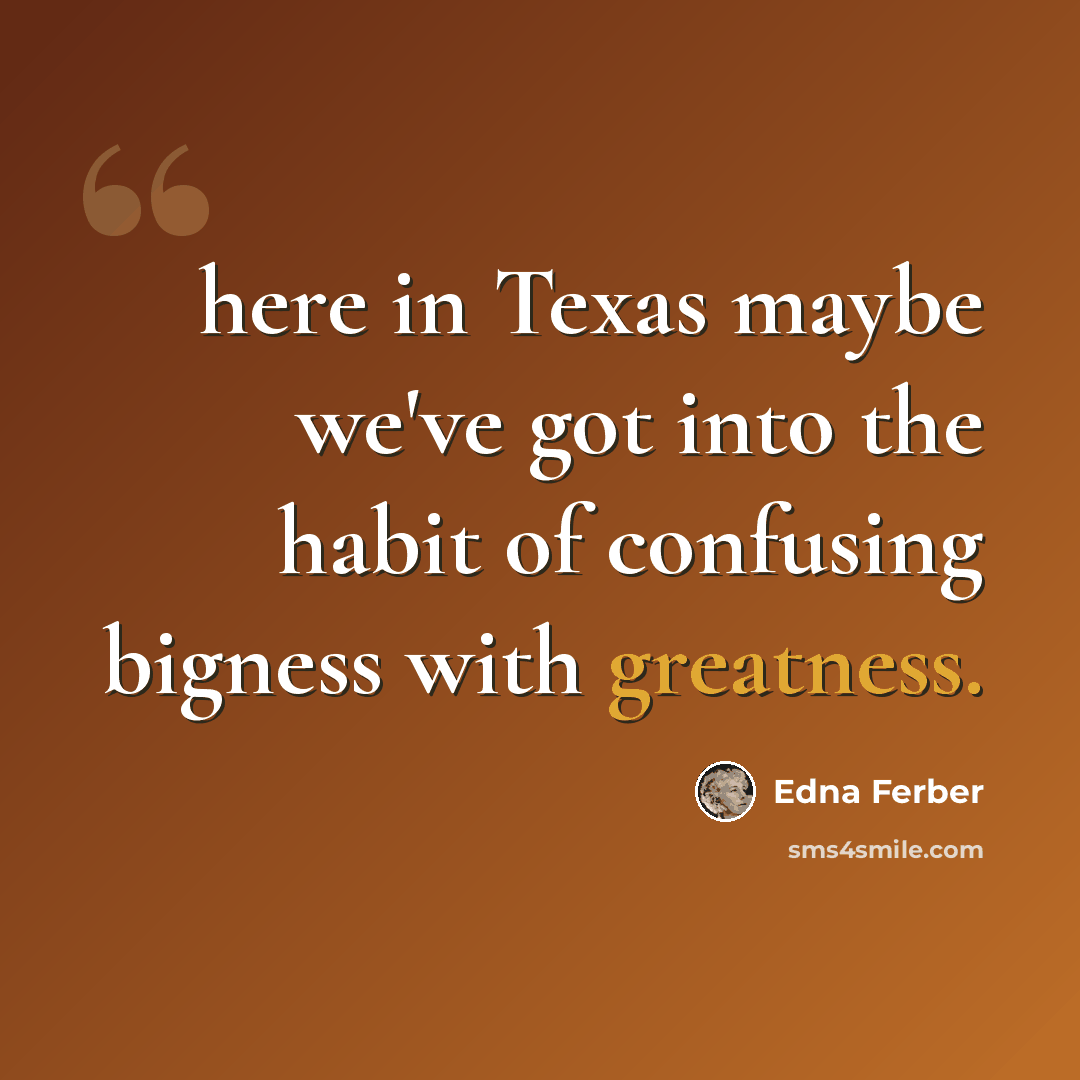 “here in Texas maybe we've got into the habit of confusing bigness with greatness.” quote by Edna Ferber