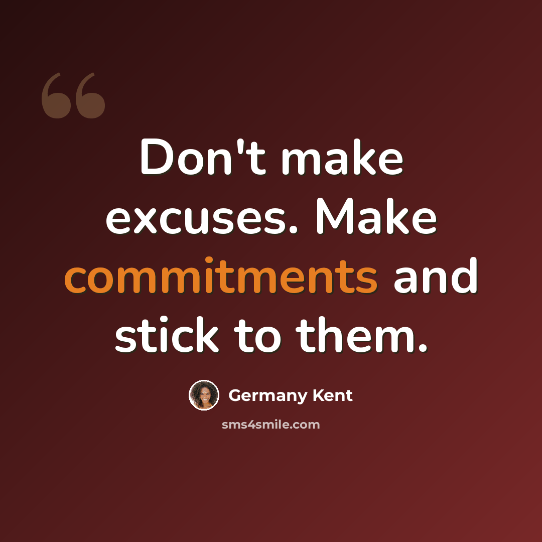 “Don't make excuses. Make commitments and stick to them.” quote by Germany Kent
