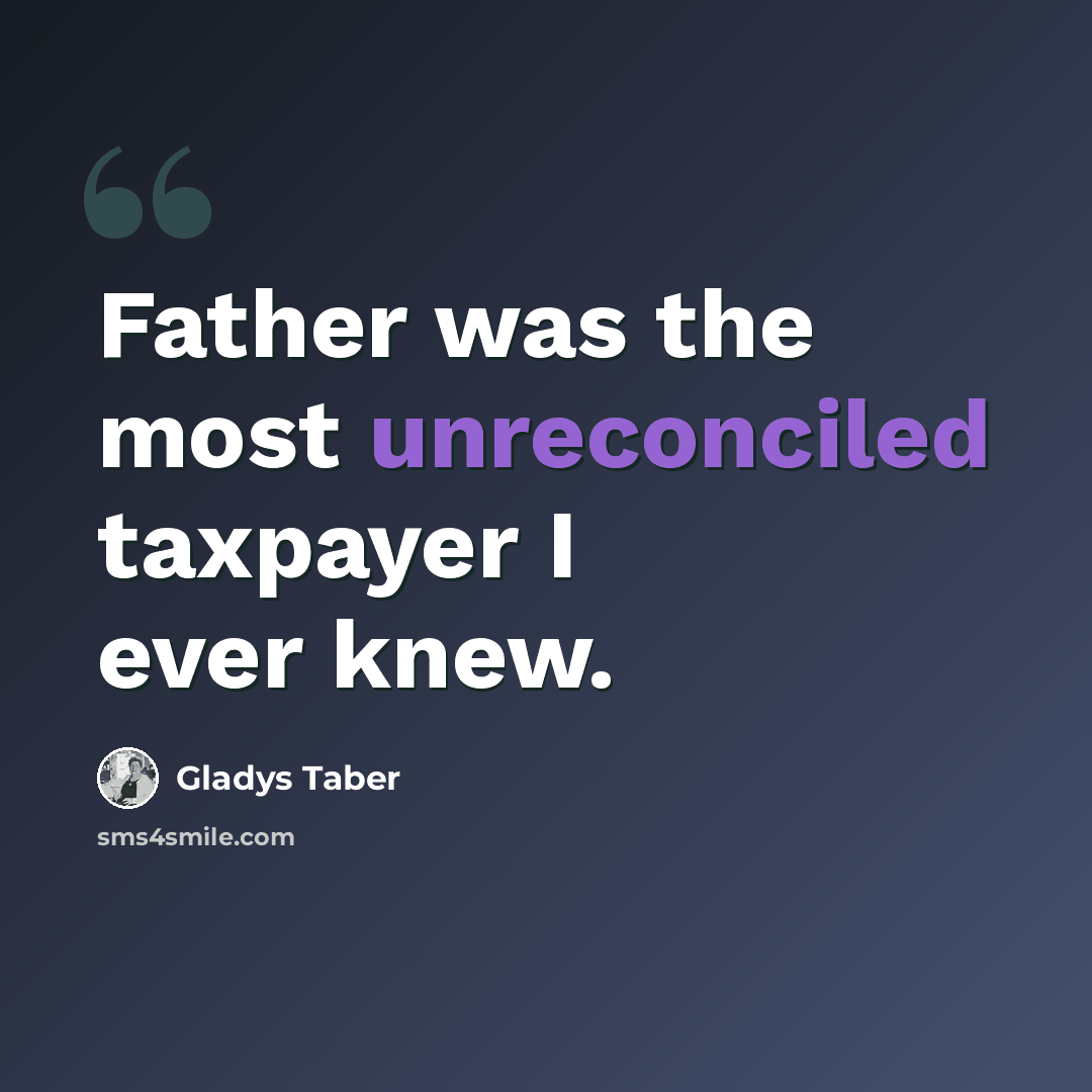 “Father was the most unreconciled taxpayer I ever knew.” quote by Gladys Taber