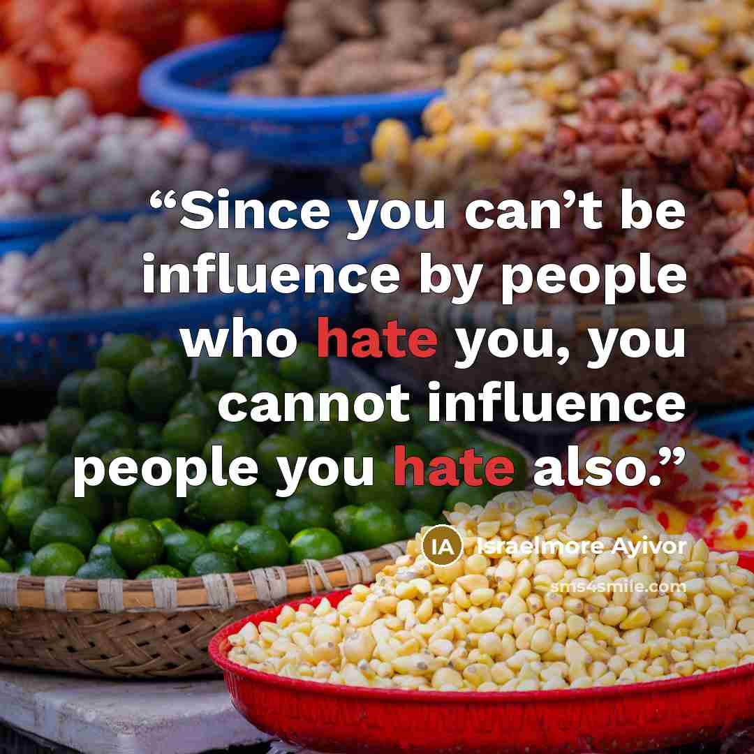 “Since you can’t be influence by people who hate you, you cannot influence people you hate also.” quote by Israelmore Ayivor