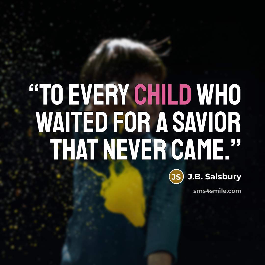 “To every child who waited for a savior that never came.” quote by J.B. Salsbury