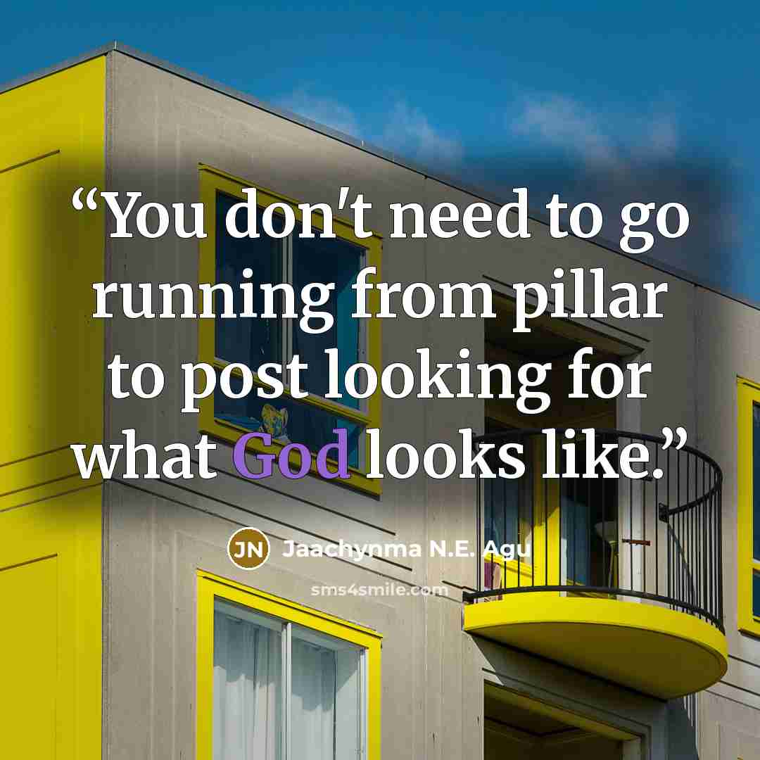 “You don't need to go running from pillar to post looking for what God looks like.” quote by Jaachynma N.E. Agu