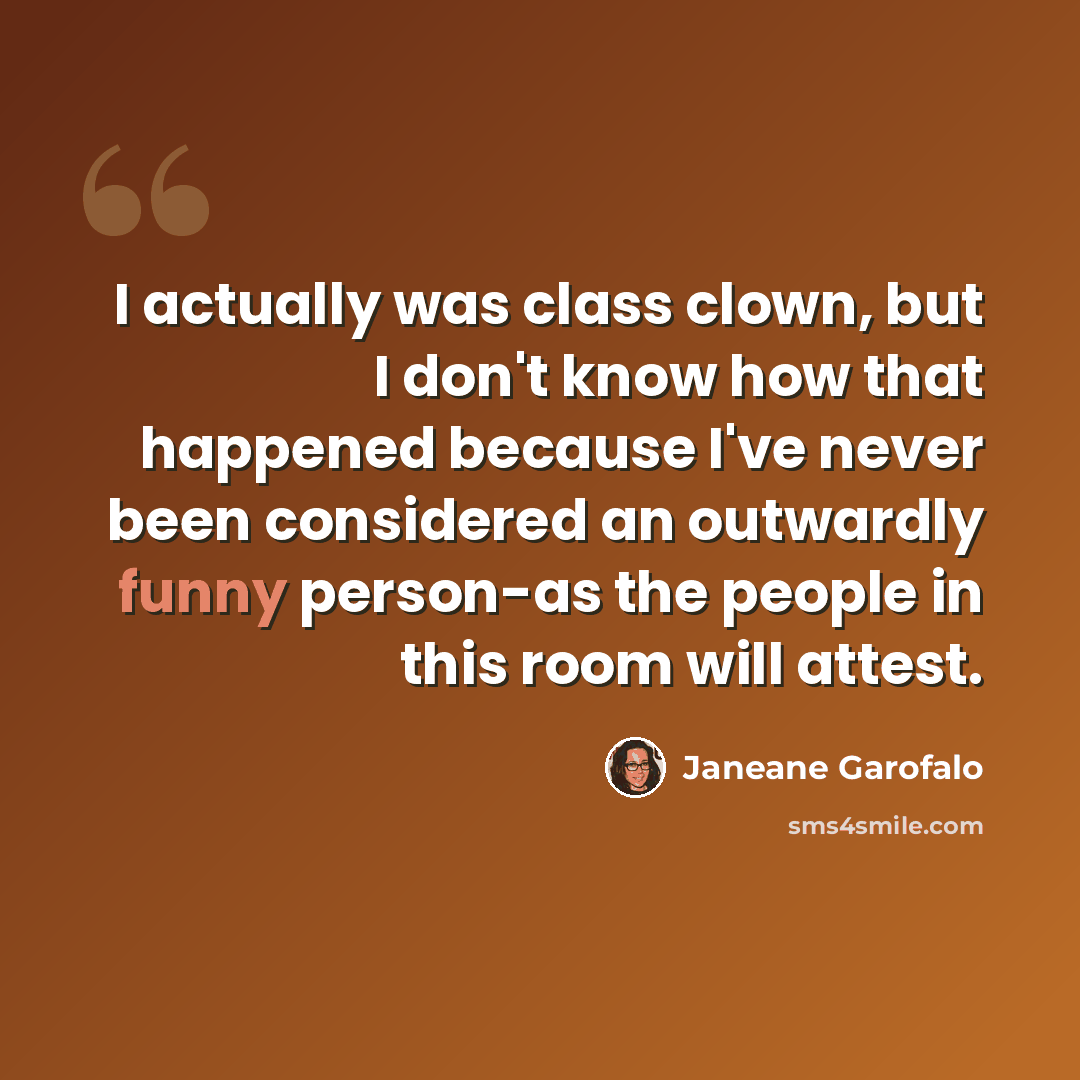 “I actually was class clown, but I don't know how that happened because I've never been considered an outwardly funny person-as the people in this room will attest.” quote by Janeane Garofalo