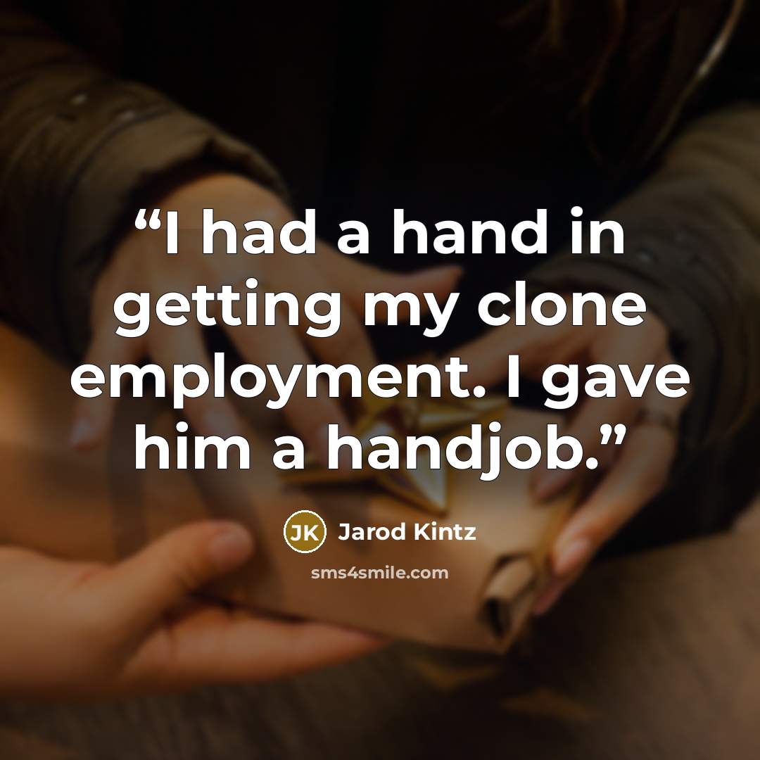 “I had a hand in getting my clone employment. I gave him a handjob.” quote by Jarod Kintz