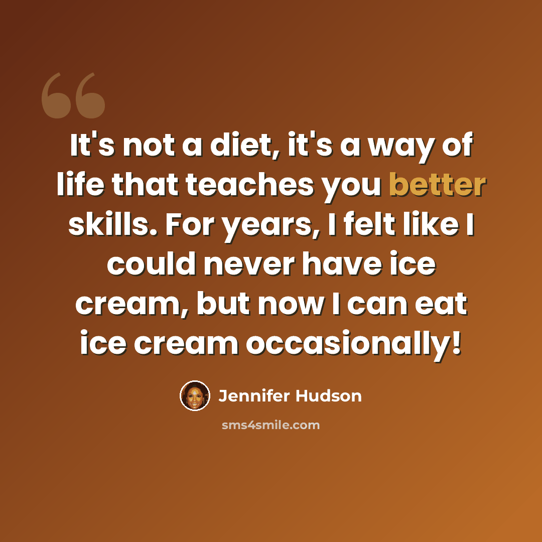 “It's not a diet, it's a way of life that teaches you better skills. For years, I felt like I could never have ice cream, but now I can eat ice cream occasionally!” quote by Jennifer Hudson