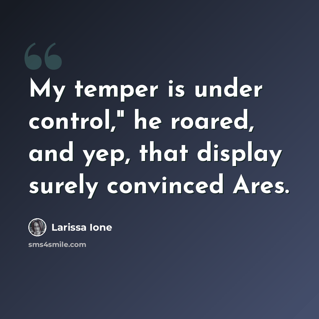 “My temper is under control," he roared, and yep, that display surely convinced Ares.” quote by Larissa Ione