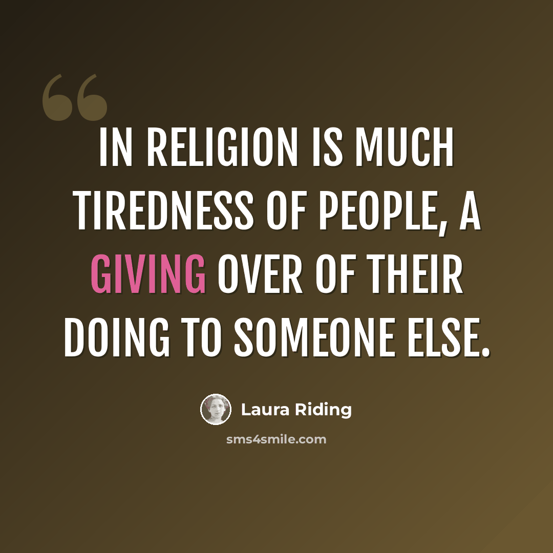 “In religion is much tiredness of people, a giving over of their doing to Someone Else.” quote by Laura Riding
