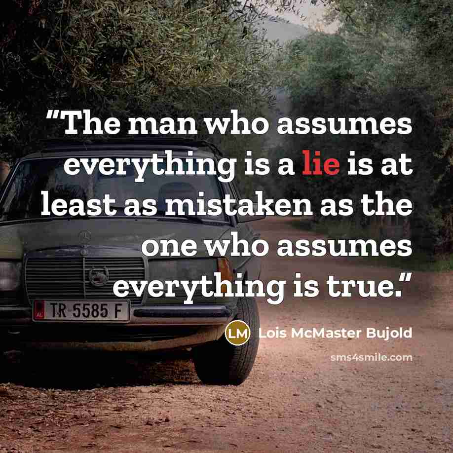 “The man who assumes everything is a lie is at least as mistaken as the one who assumes everything is true.” quote by Lois McMaster Bujold