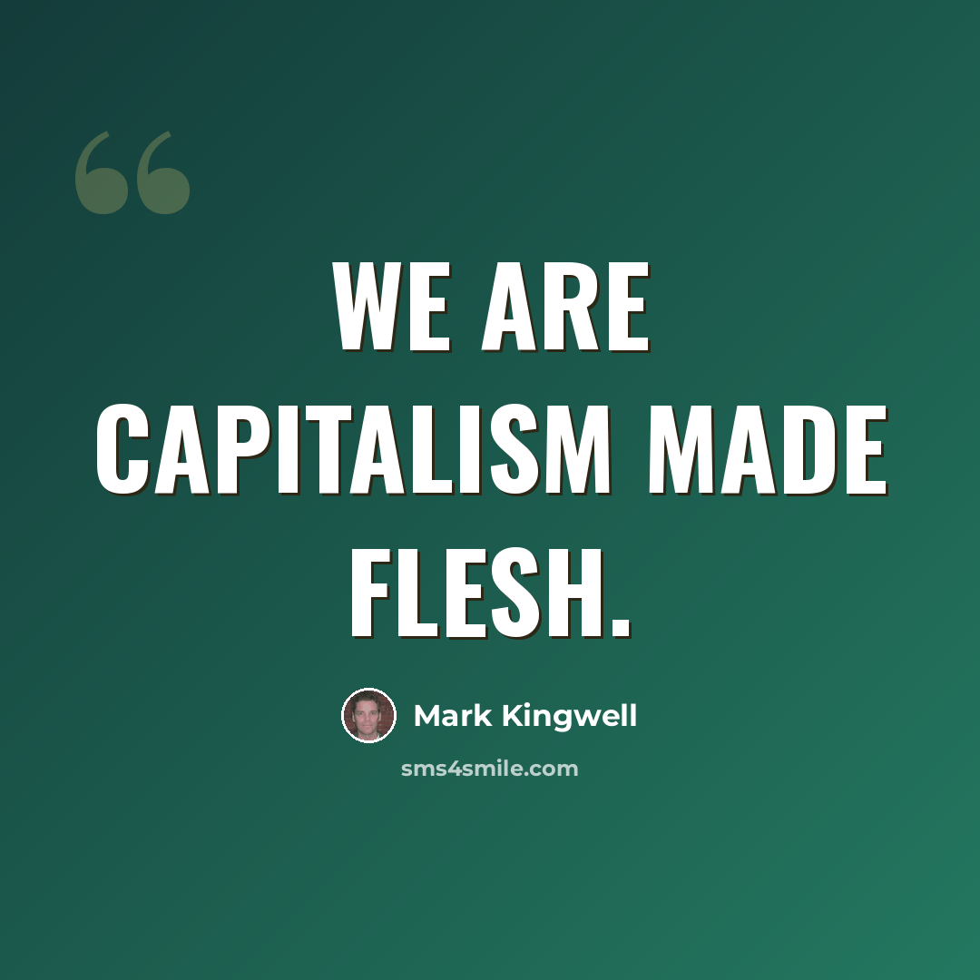 “We are capitalism made flesh.” quote by Mark Kingwell