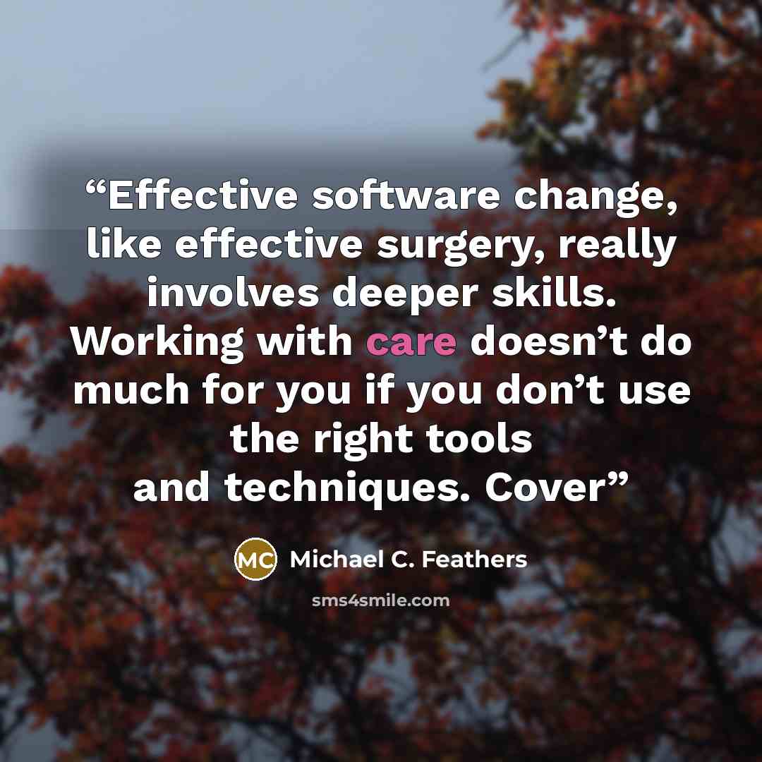 “Effective software change, like effective surgery, really involves deeper skills. Working with care doesn’t do much for you if you don’t use the right tools and techniques. Cover” quote by Michael C. Feathers