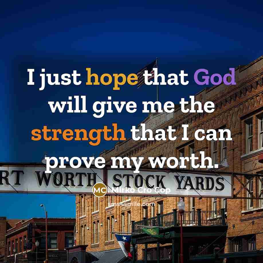 “I just hope that God will give me the strength that I can prove my worth.” quote by Mirko Cro Cop
