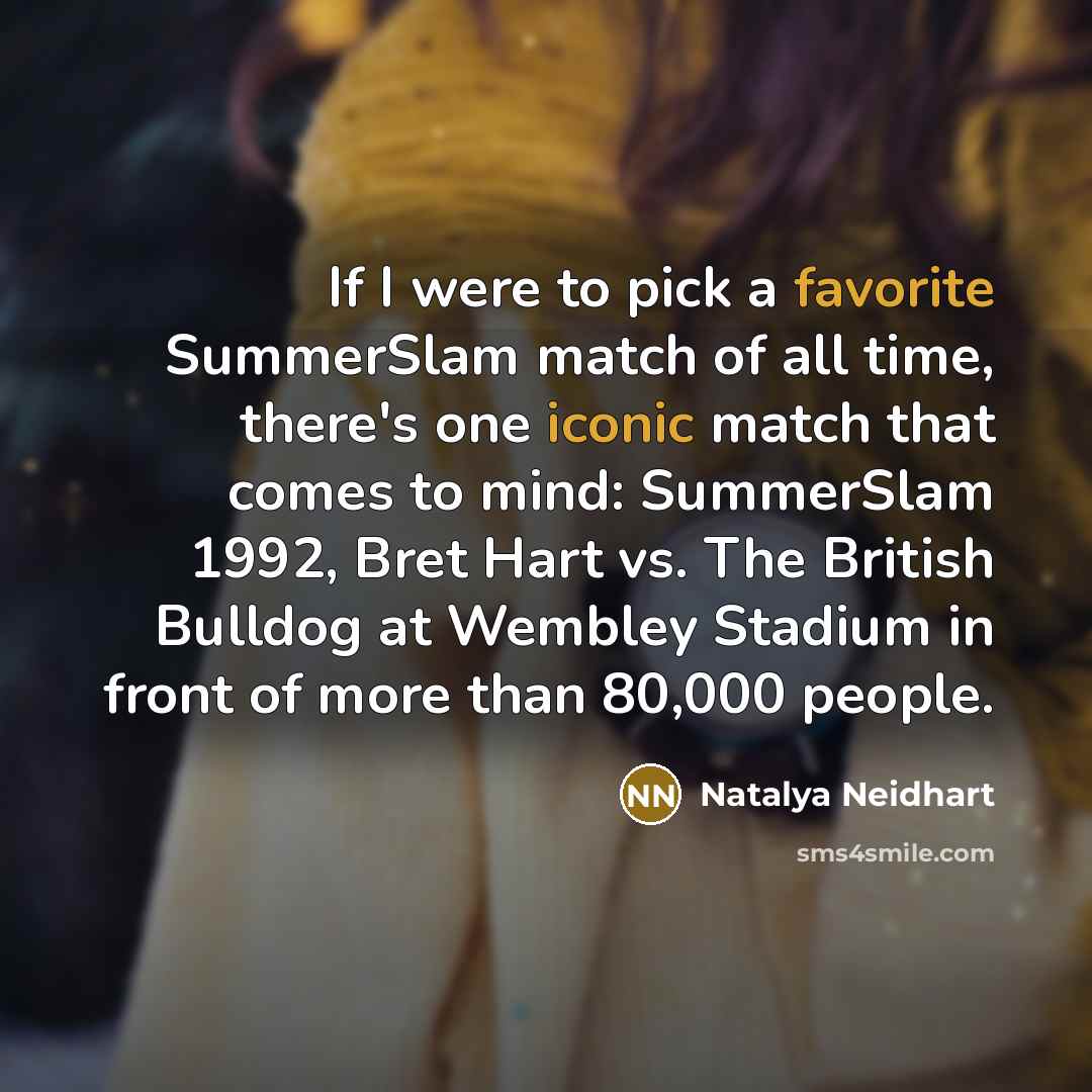 “If I were to pick a favorite SummerSlam match of all time, there's one iconic match that comes to mind: SummerSlam 1992, Bret Hart vs. The British Bulldog at Wembley Stadium in front of more than 80,000 people.” quote by Natalya Neidhart