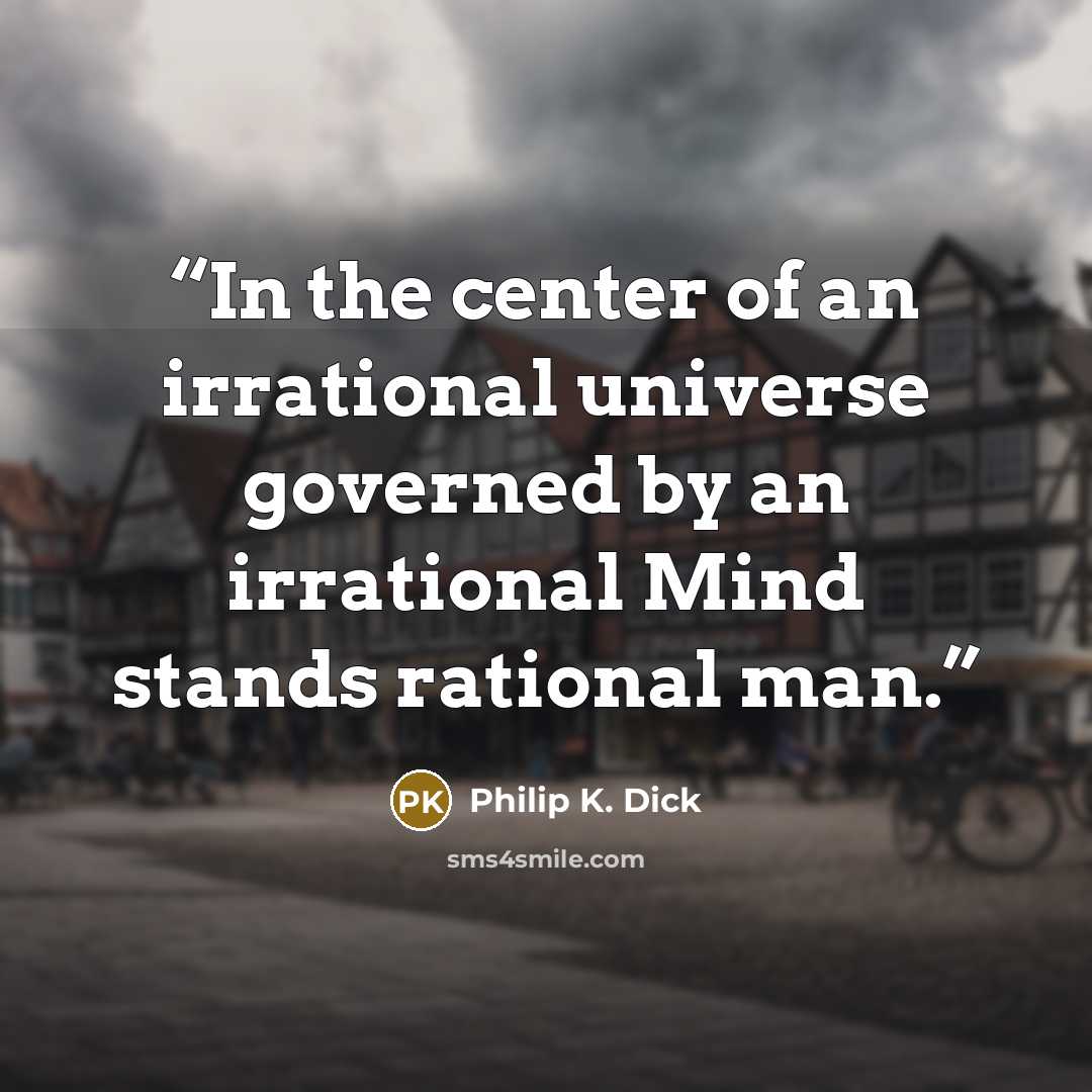 “In the center of an irrational universe governed by an irrational Mind stands rational man.” quote by Philip K. Dick