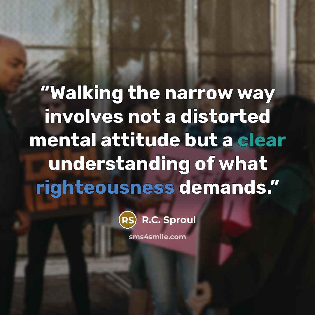 “Walking the narrow way involves not a distorted mental attitude but a clear understanding of what righteousness demands.” quote by R.C. Sproul