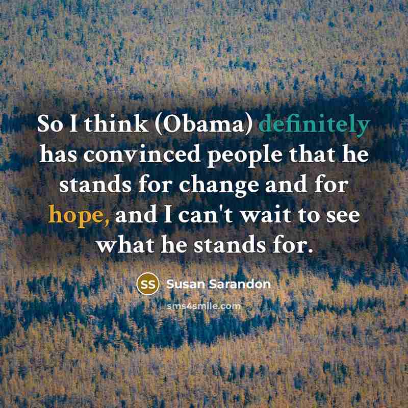 “So I think (Obama) definitely has convinced people that he stands for change and for hope, and I can't wait to see what he stands for.” quote by Susan Sarandon