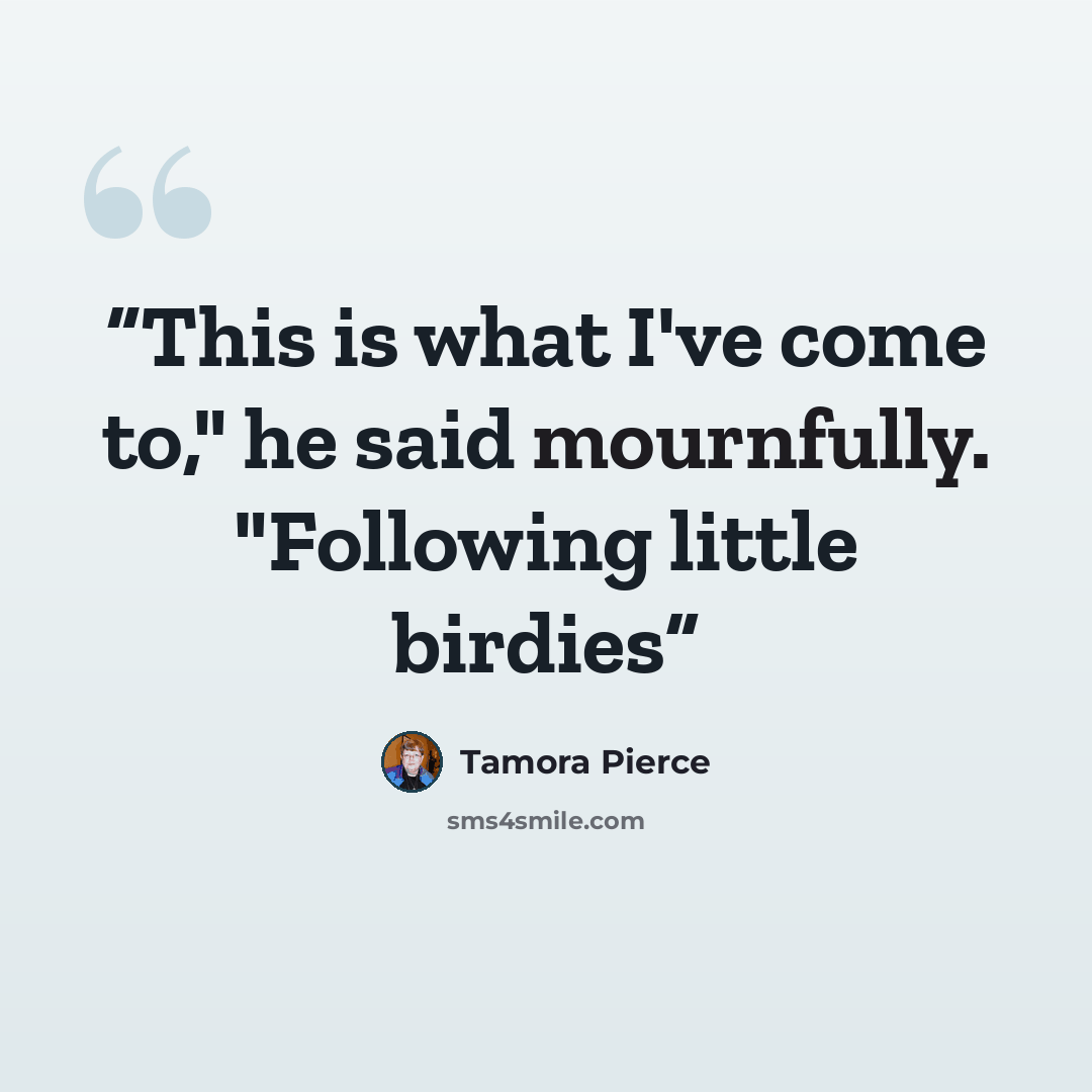 “This is what I've come to," he said mournfully. "Following little birdies” quote by Tamora Pierce