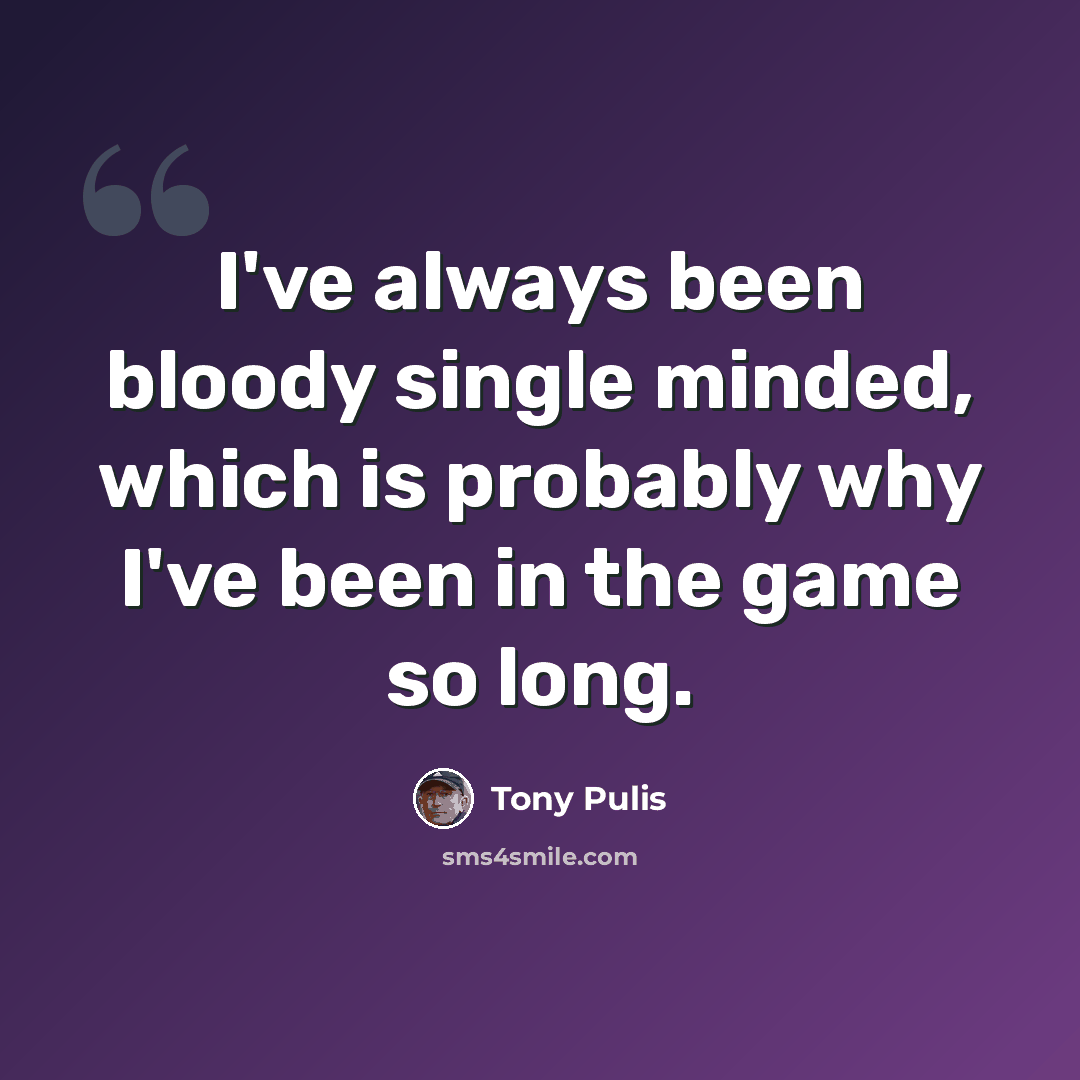 “I've always been bloody single minded, which is probably why I've been in the game so long.” quote by Tony Pulis