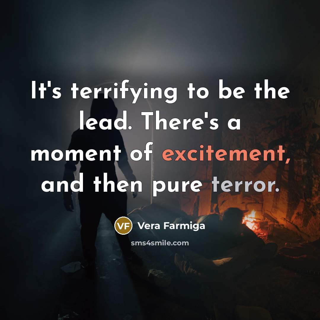 “It's terrifying to be the lead. There's a moment of excitement, and then pure terror.” quote by Vera Farmiga